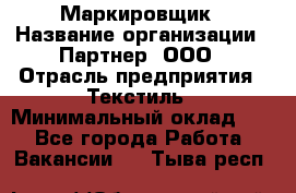 Маркировщик › Название организации ­ Партнер, ООО › Отрасль предприятия ­ Текстиль › Минимальный оклад ­ 1 - Все города Работа » Вакансии   . Тыва респ.